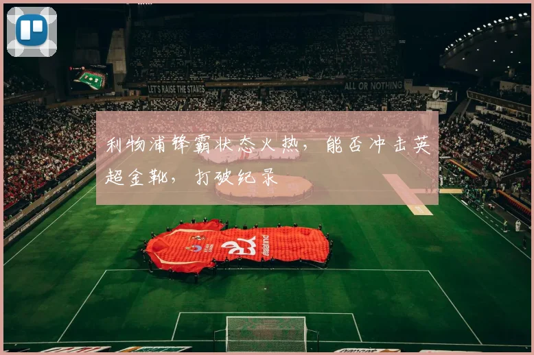 利物浦锋霸状态火热，能否冲击英超金靴，打破纪录
