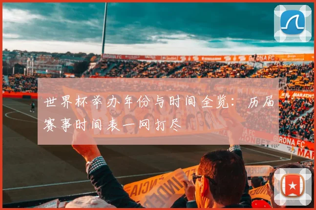 世界杯举办年份与时间全览：历届赛事时间表一网打尽