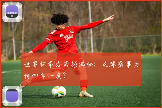 世界杯举办周期揭秘：足球盛事为何四年一度？