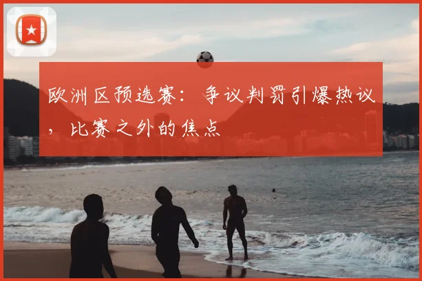 欧洲区预选赛：争议判罚引爆热议，比赛之外的焦点