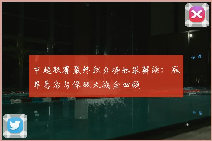 中超联赛最终积分榜独家解读：冠军悬念与保级大战全回顾