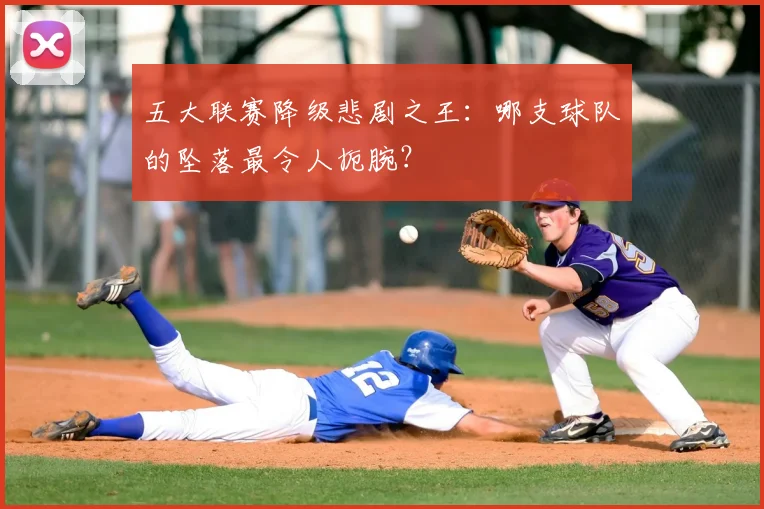 五大联赛降级悲剧之王：哪支球队的坠落最令人扼腕？