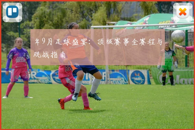 年9月足球盛宴：顶级赛事全赛程与观战指南