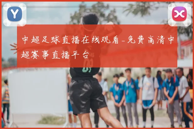 中超足球直播在线观看_免费高清中超赛事直播平台