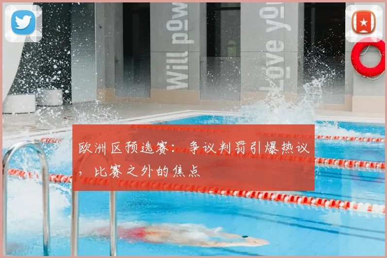 欧洲区预选赛：争议判罚引爆热议，比赛之外的焦点
