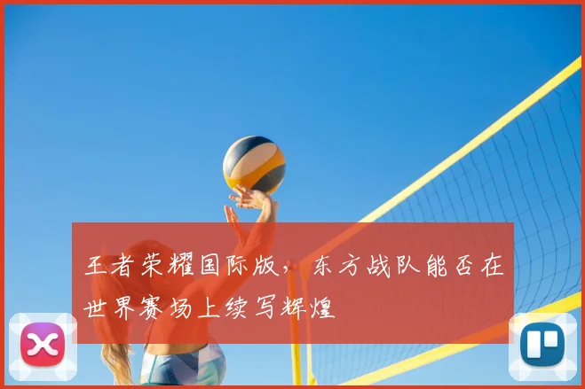 王者荣耀国际版，东方战队能否在世界赛场上续写辉煌