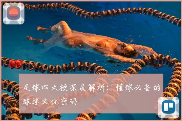 足球四大梗深度解析：懂球必备的球迷文化密码