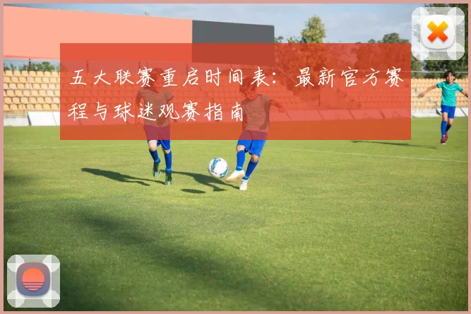 五大联赛重启时间表：最新官方赛程与球迷观赛指南