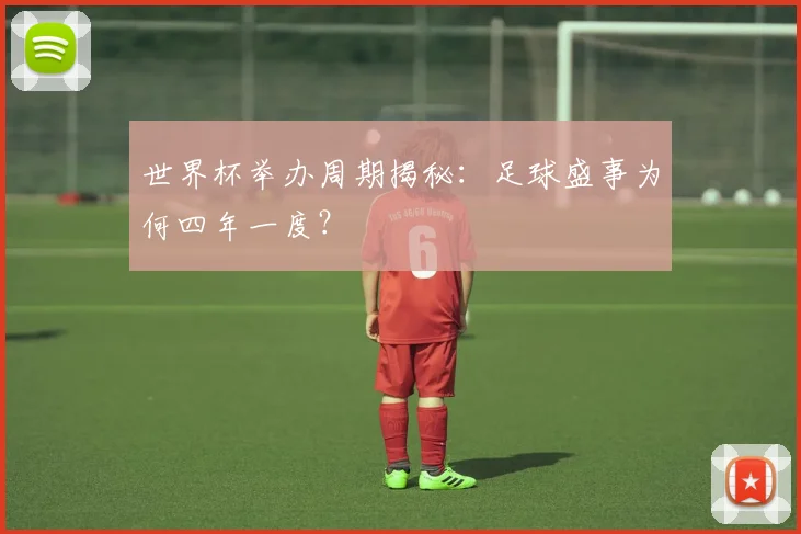 世界杯举办周期揭秘：足球盛事为何四年一度？